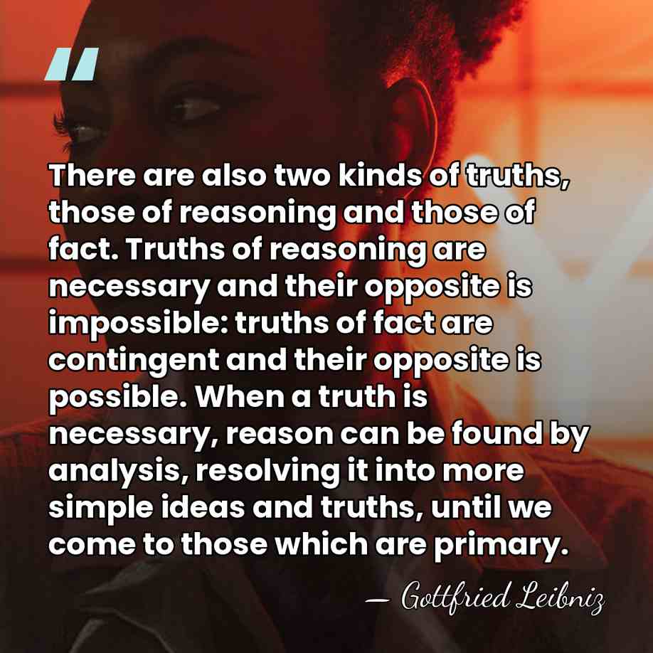 There are also two kinds of truths, those of reasoning and those&hellip; - Gottfried Leibniz