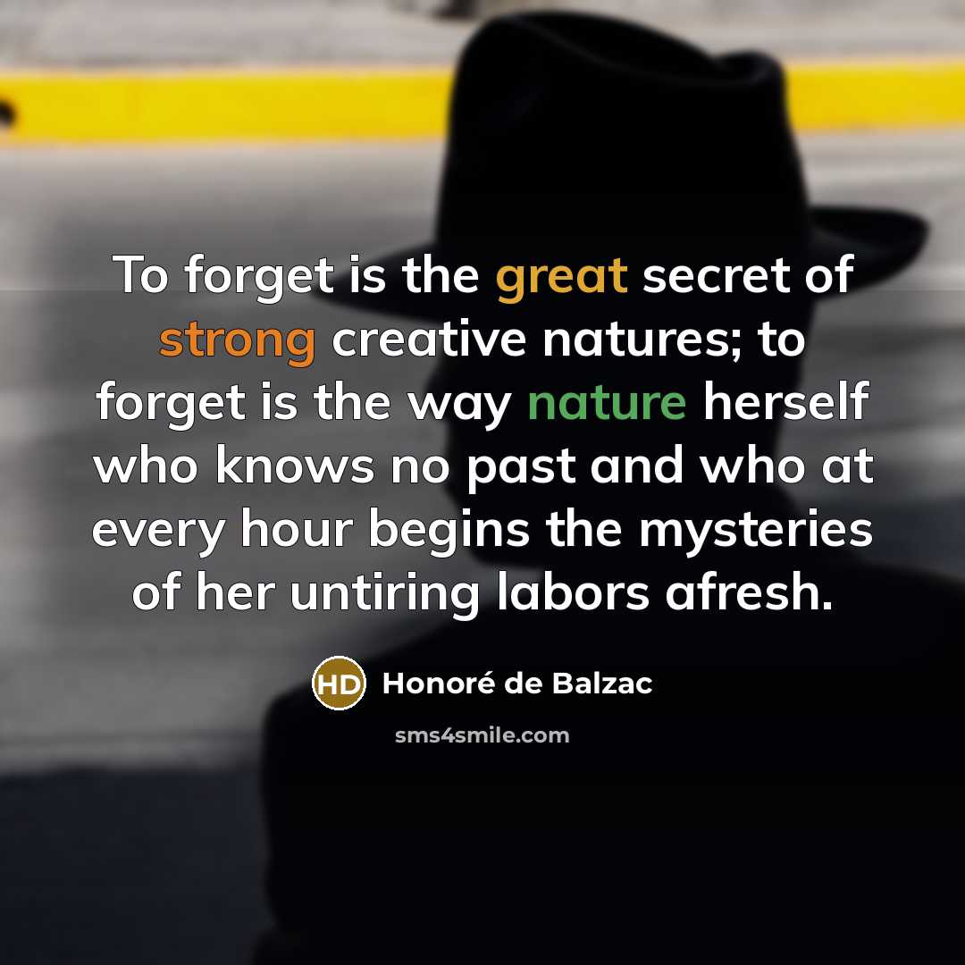 “To forget is the great secret of strong creative natures;…” quote by Honore de Balzac