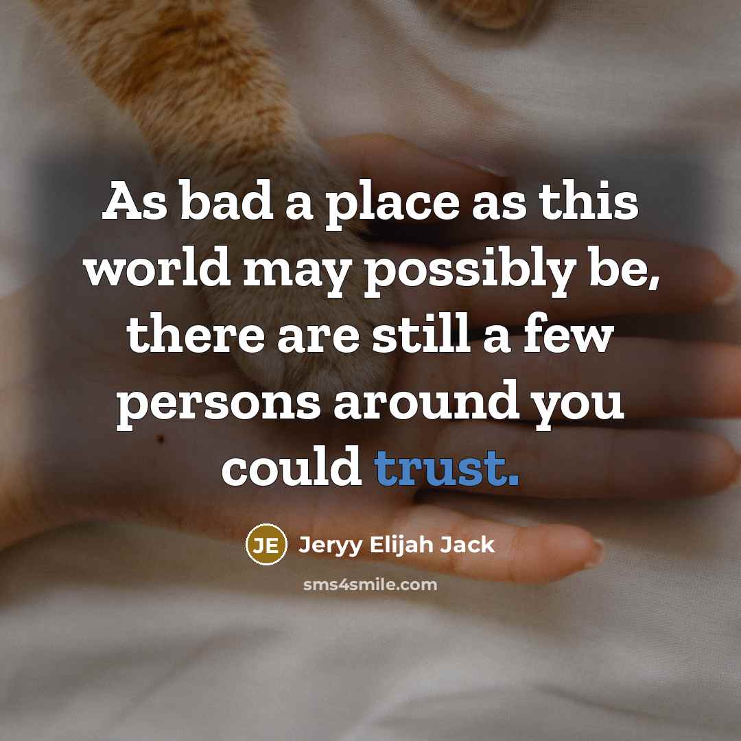 “As bad a place as this world may possibly be, there are still a few persons around you could trust.” quote by Jeryy Elijah Jack