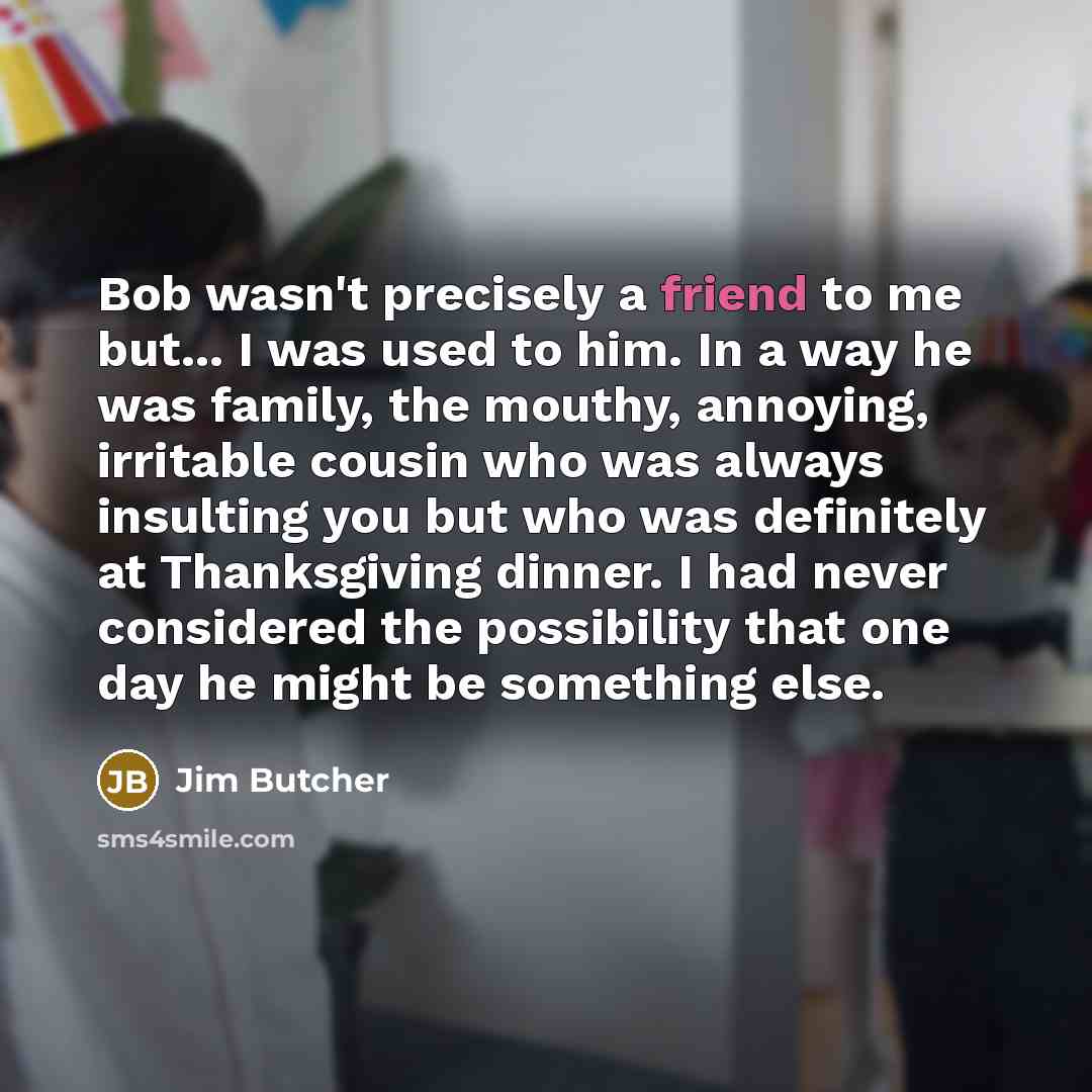 “Bob wasn't precisely a friend to me but... I was…” quote by Jim Butcher