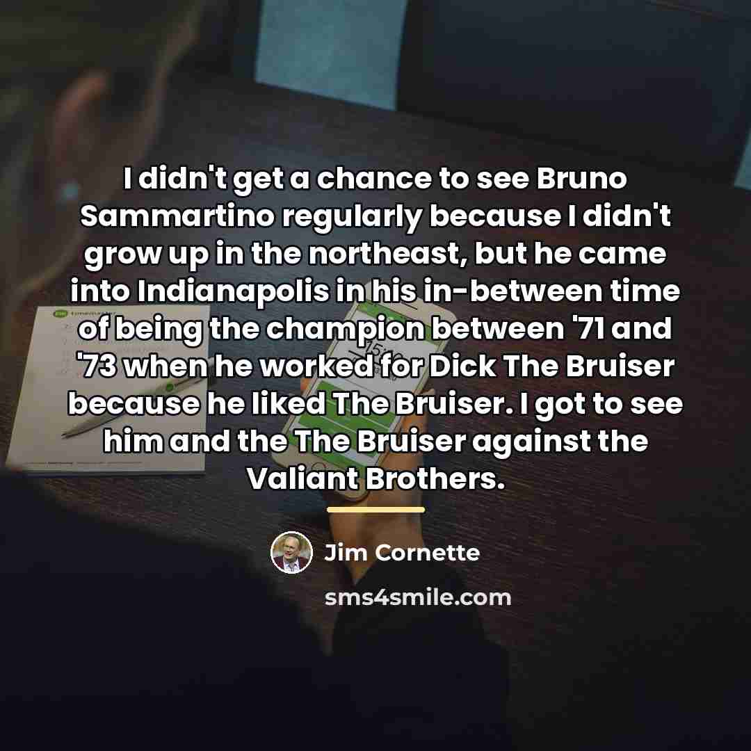 “I didn't get a chance to see Bruno Sammartino regularly…” quote by Jim Cornette