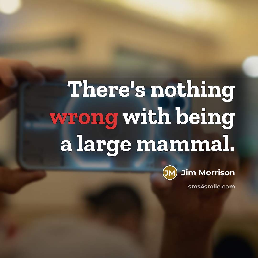 “There's nothing wrong with being a large mammal.” quote by Jim Morrison