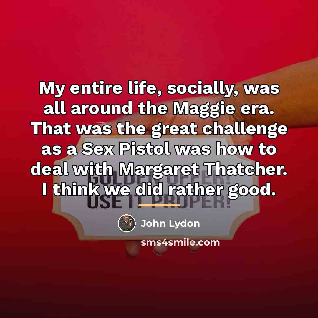 “My entire life, socially, was all around the Maggie era.…” quote by John Lydon