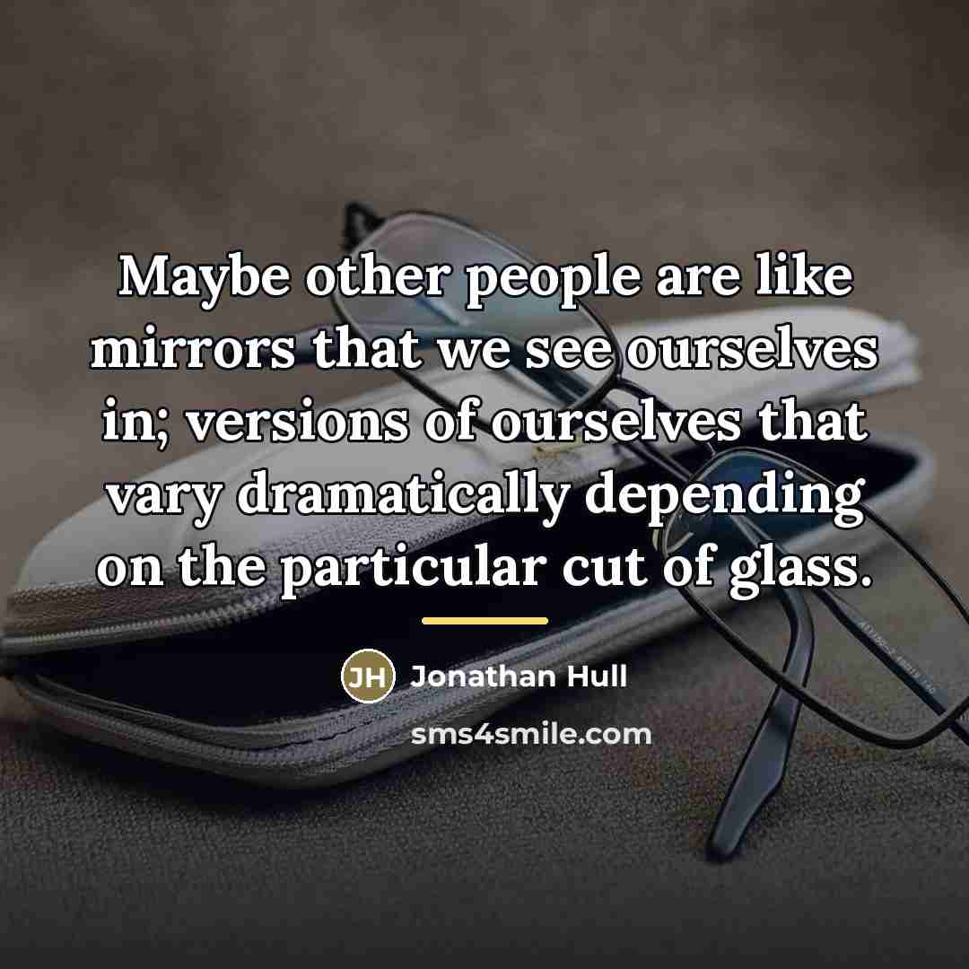 “Maybe other people are like mirrors that we see ourselves…” quote by Jonathan Hull