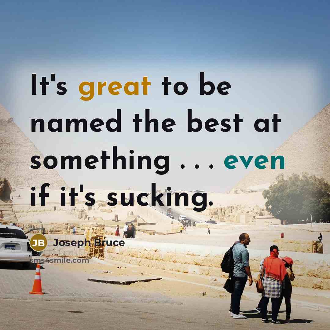 “It's great to be named the best at something . . . even if it's sucking.” quote by Joseph Bruce
