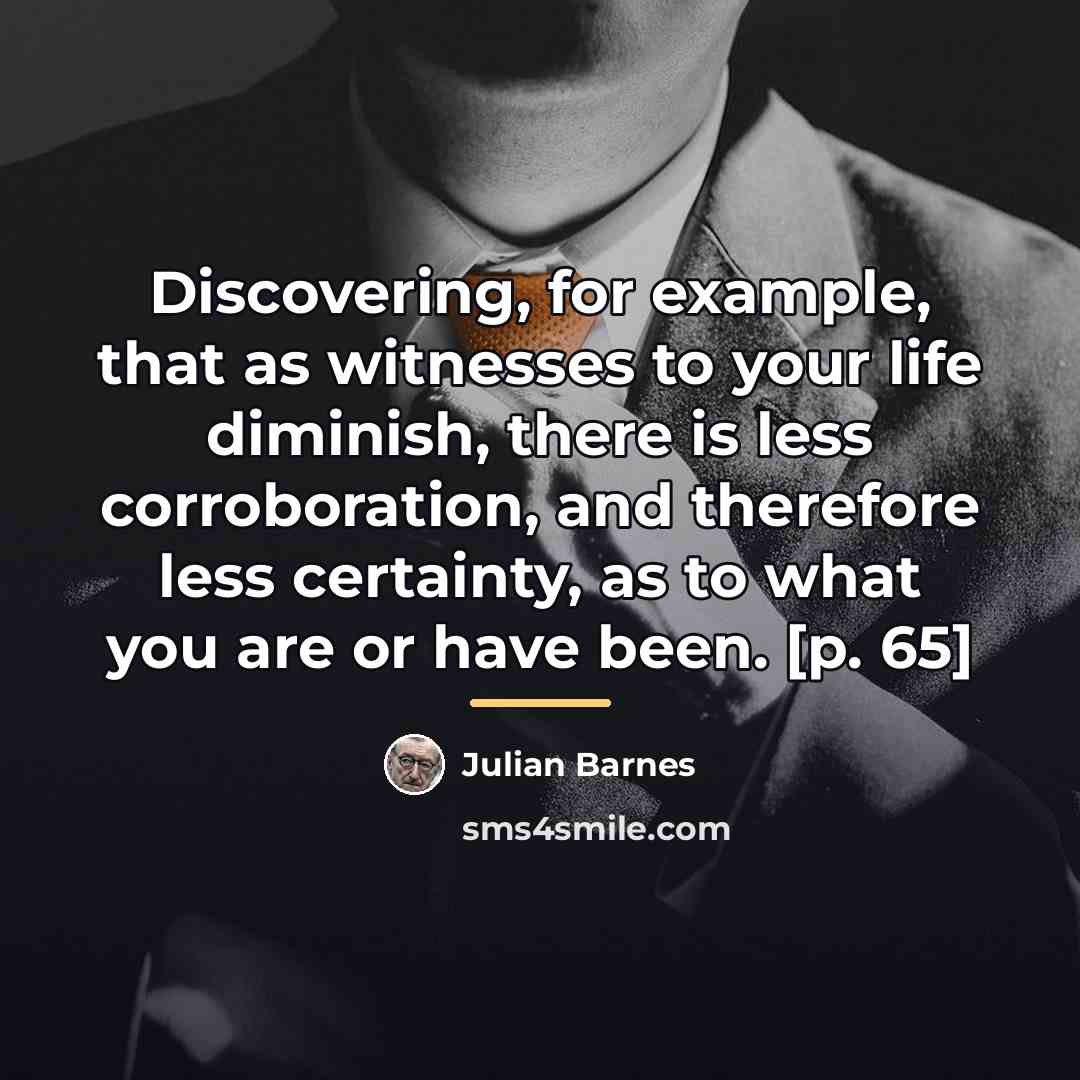 “Discovering, for example, that as witnesses to your life diminish,…” quote by Julian Barnes