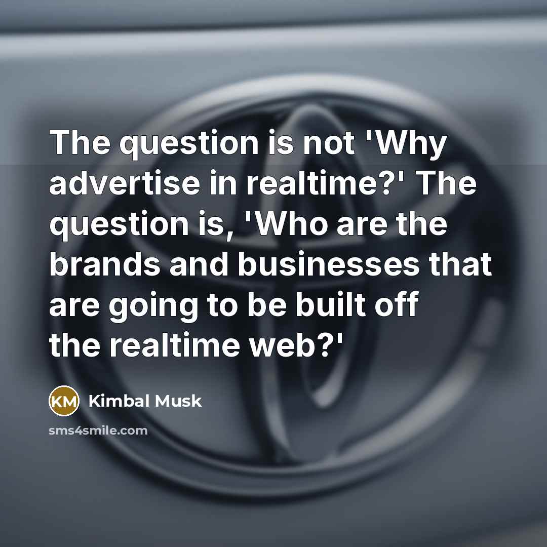 “The question is not 'Why advertise in realtime?' The question…” quote by Kimbal Musk