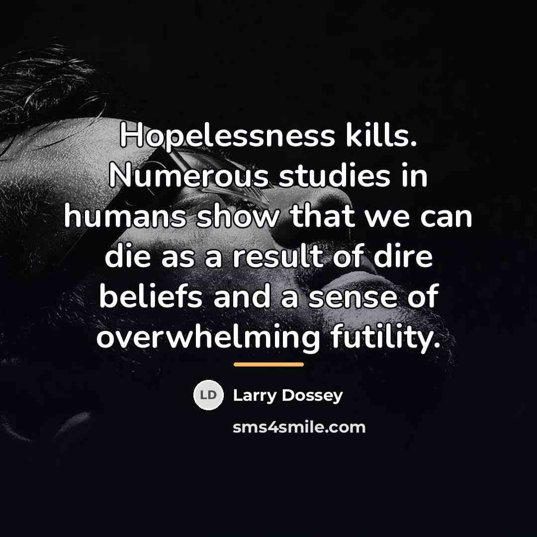 “Hopelessness kills. Numerous studies in humans show that we can…” quote by Larry Dossey