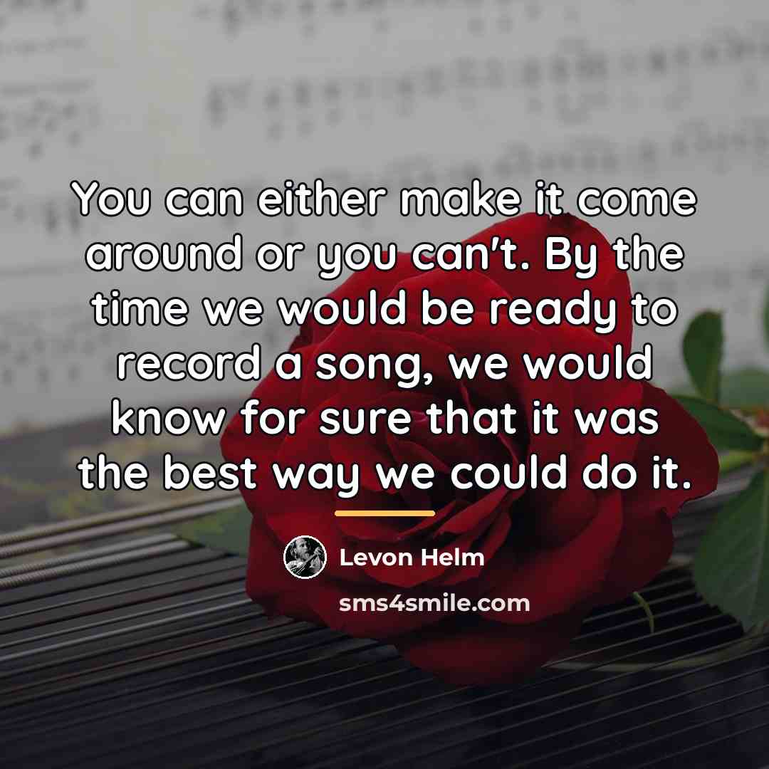 “You can either make it come around or you can't.…” quote by Levon Helm