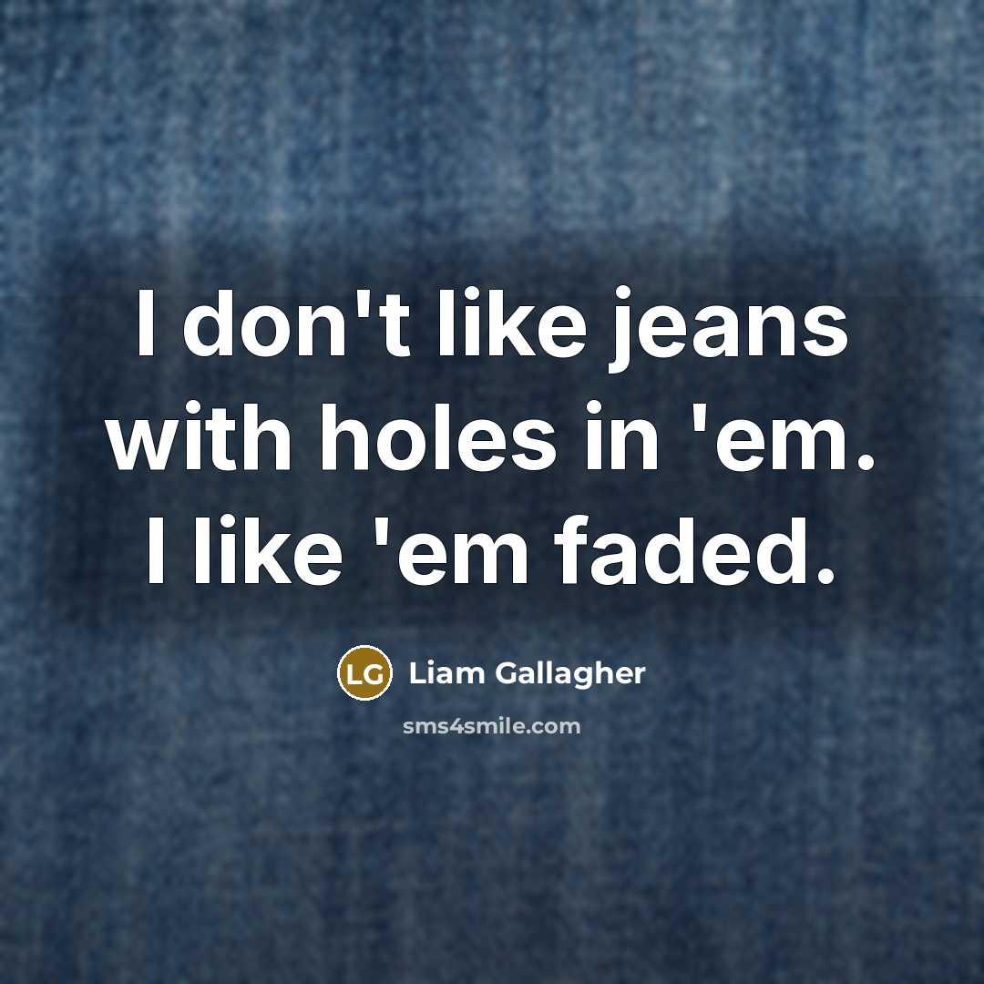 “I don't like jeans with holes in 'em. I like…” quote by Liam Gallagher