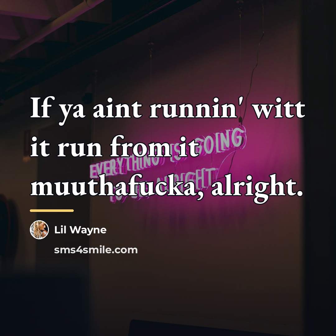 “If ya aint runnin' witt it run from it muuthafucka,…” quote by Lil Wayne