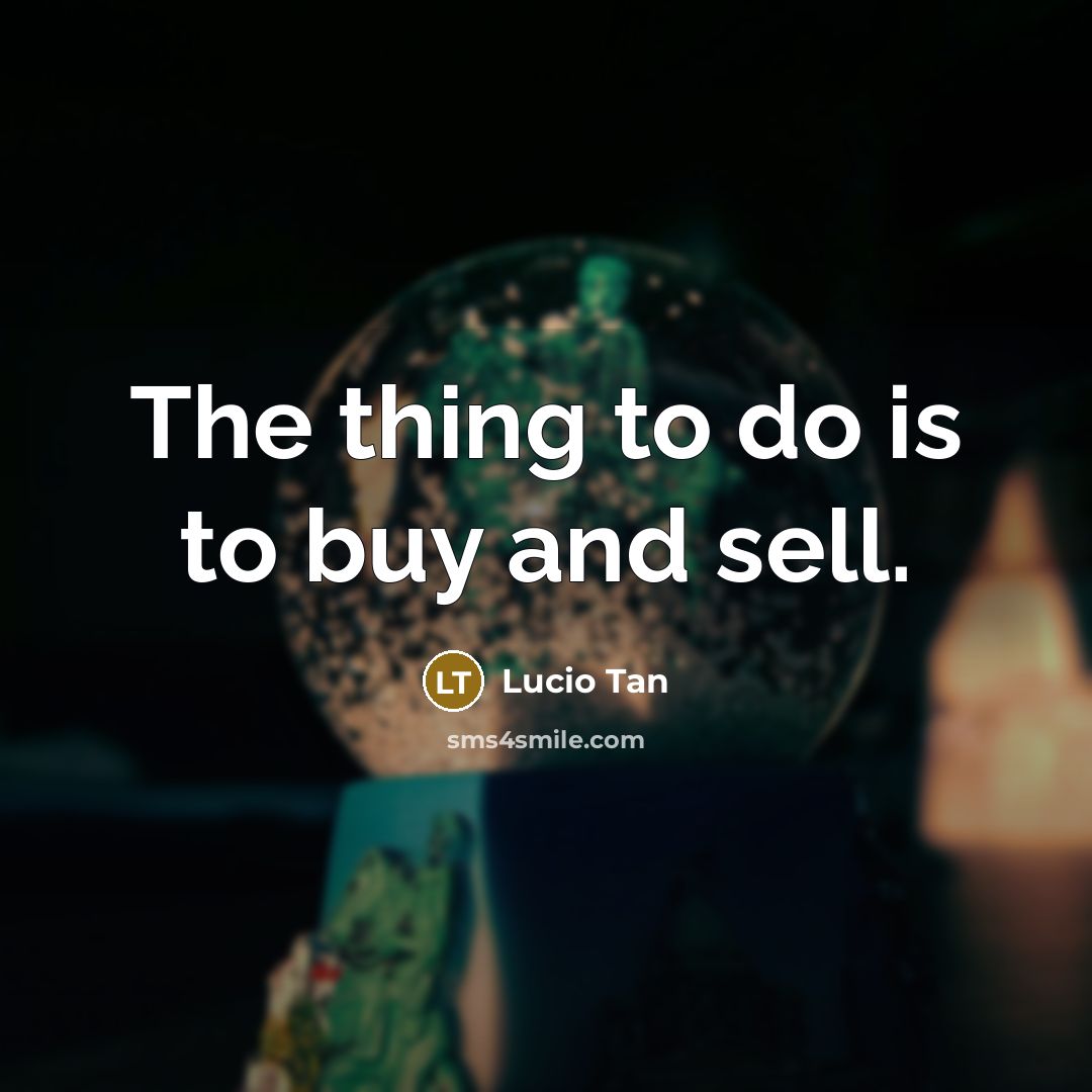 “The thing to do is to buy and sell.…” quote by Lucio Tan