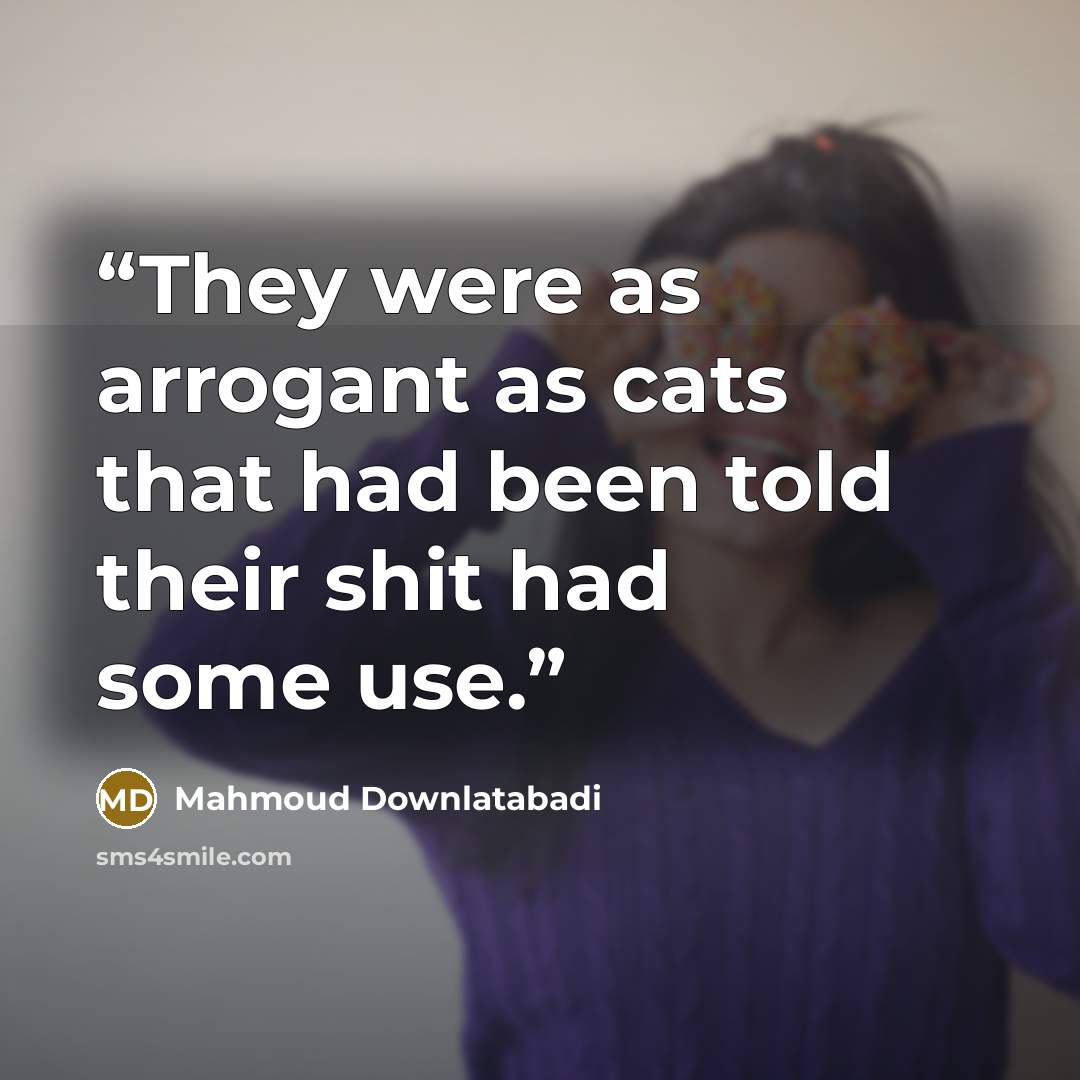 “They were as arrogant as cats that had been told their shit had some use.” quote by Mahmoud Downlatabadi