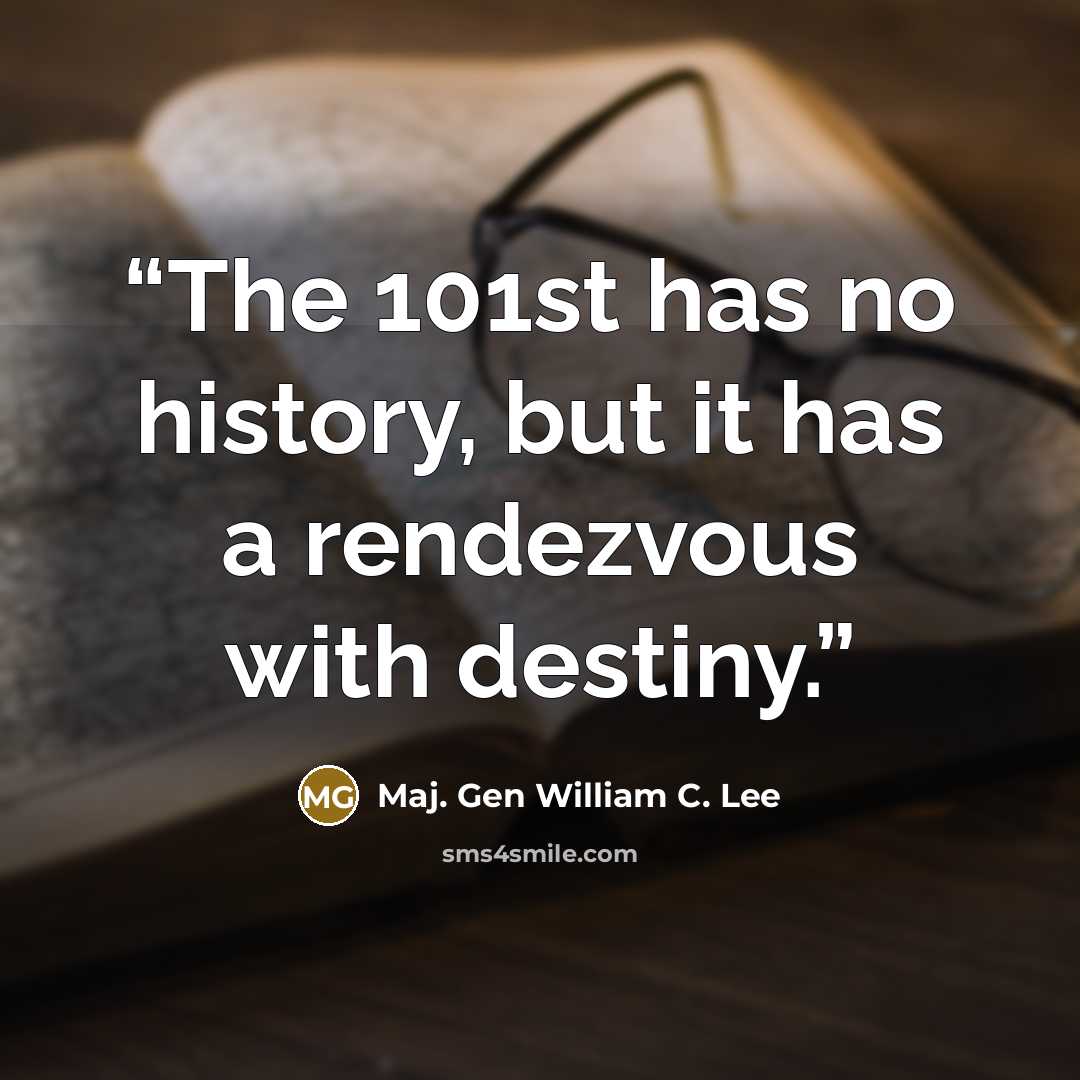 “The 101st has no history, but it has a rendezvous with destiny.” quote by Maj. Gen William C. Lee