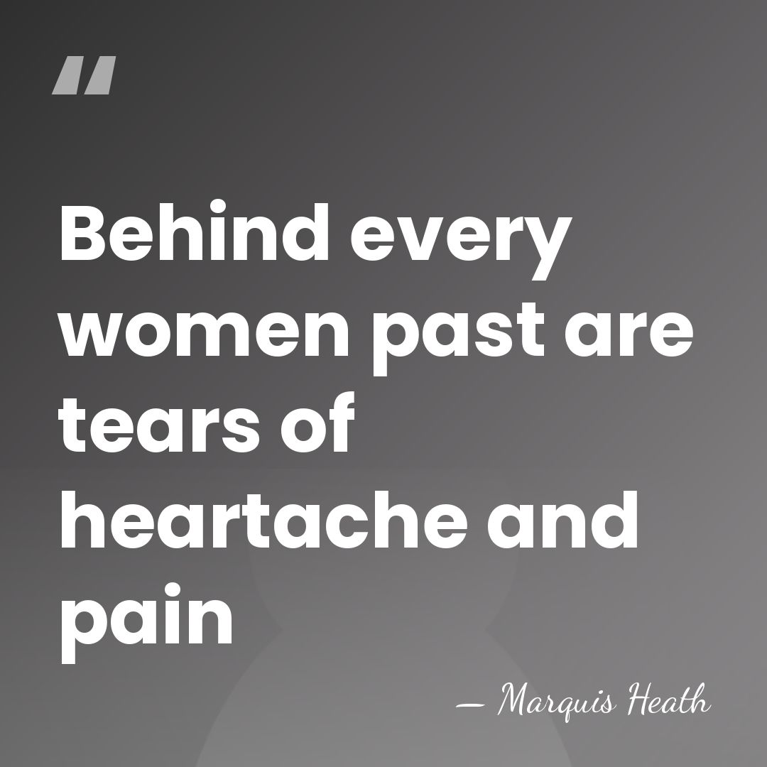 Behind every women past are tears of heartache and pain - Marquis Heath