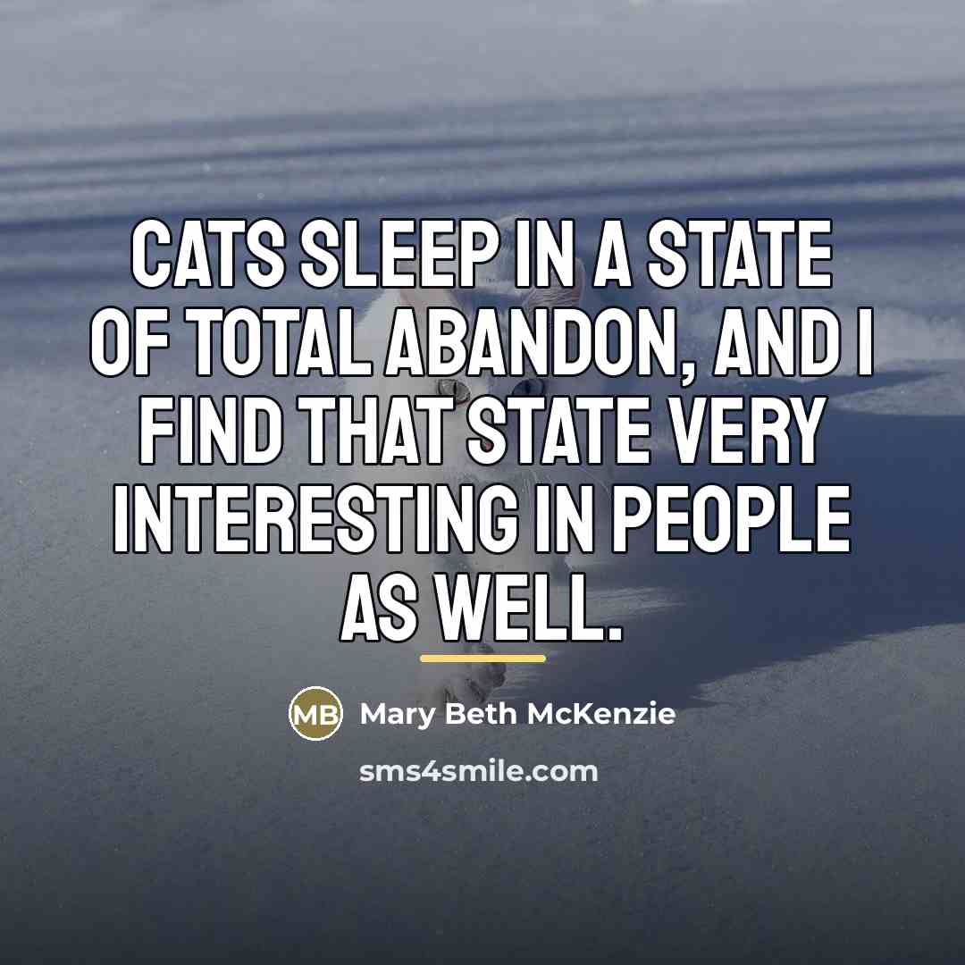 “Cats sleep in a state of total abandon, and I…” quote by Mary Beth McKenzie