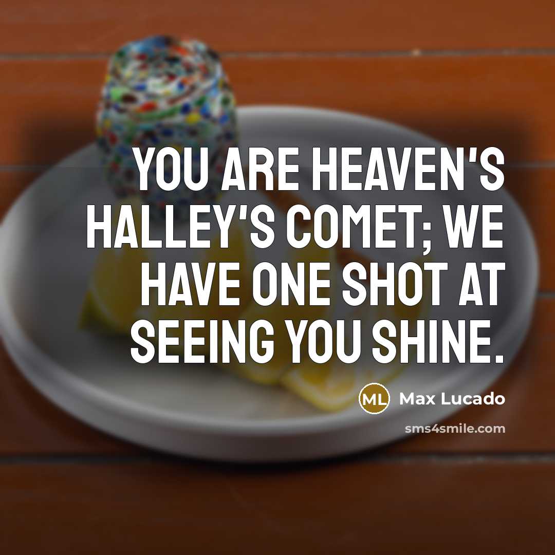 “You are heaven's Halley's comet; we have one shot at…” quote by Max Lucado