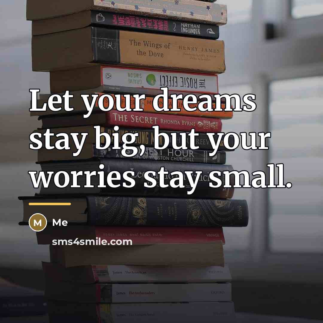“Let your dreams stay big, but your worries stay small.…” quote by Me