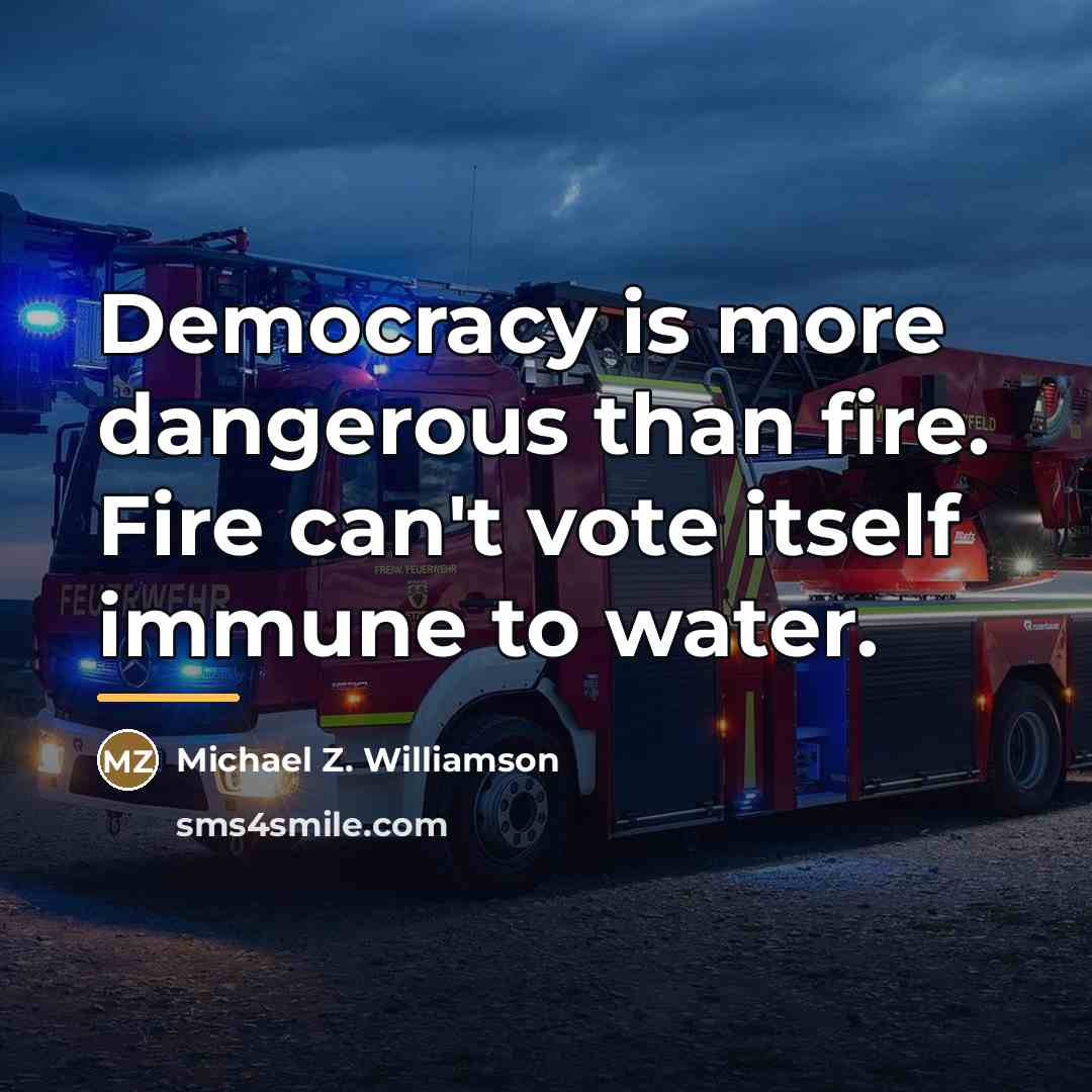 “Democracy is more dangerous than fire. Fire can't vote itself…” quote by Michael Z. Williamson