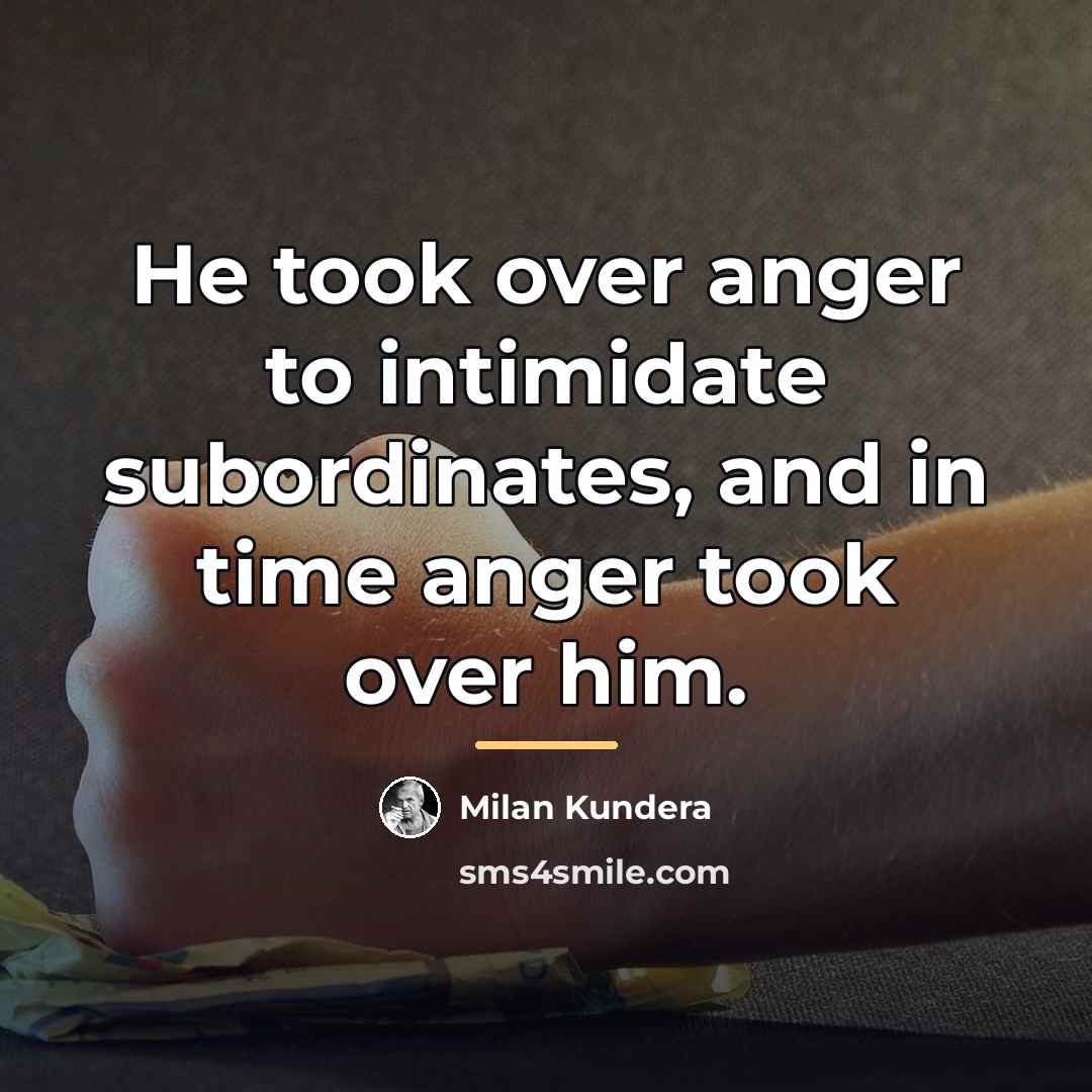“He took over anger to intimidate subordinates, and in time…” quote by Milan Kundera