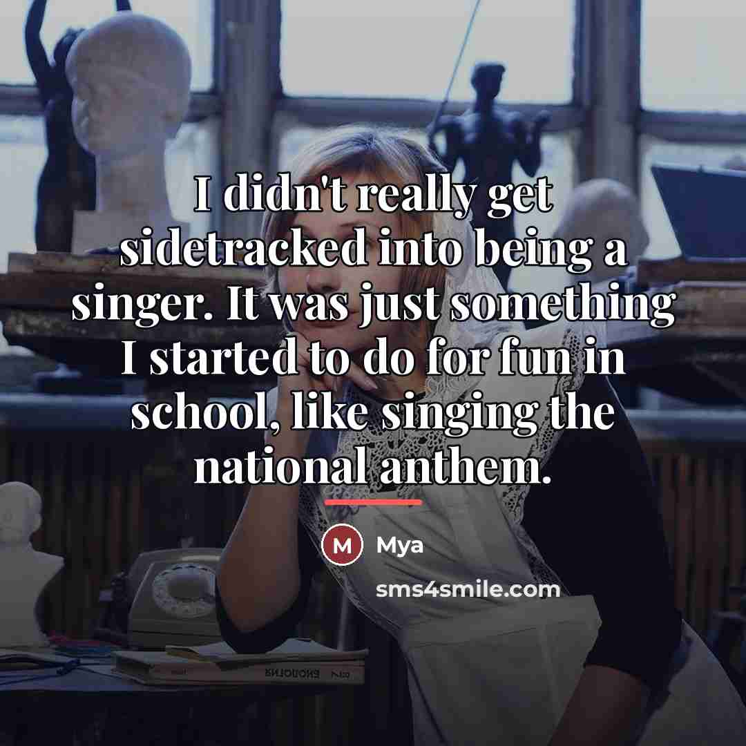 “I didn't really get sidetracked into being a singer. It…” quote by Mya