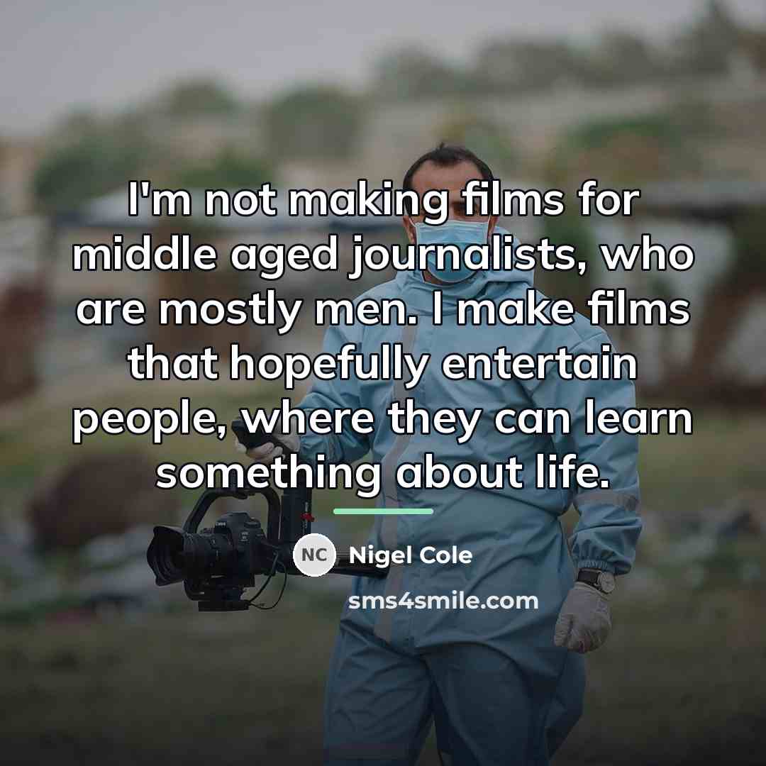 “I'm not making films for middle aged journalists, who are…” quote by Nigel Cole