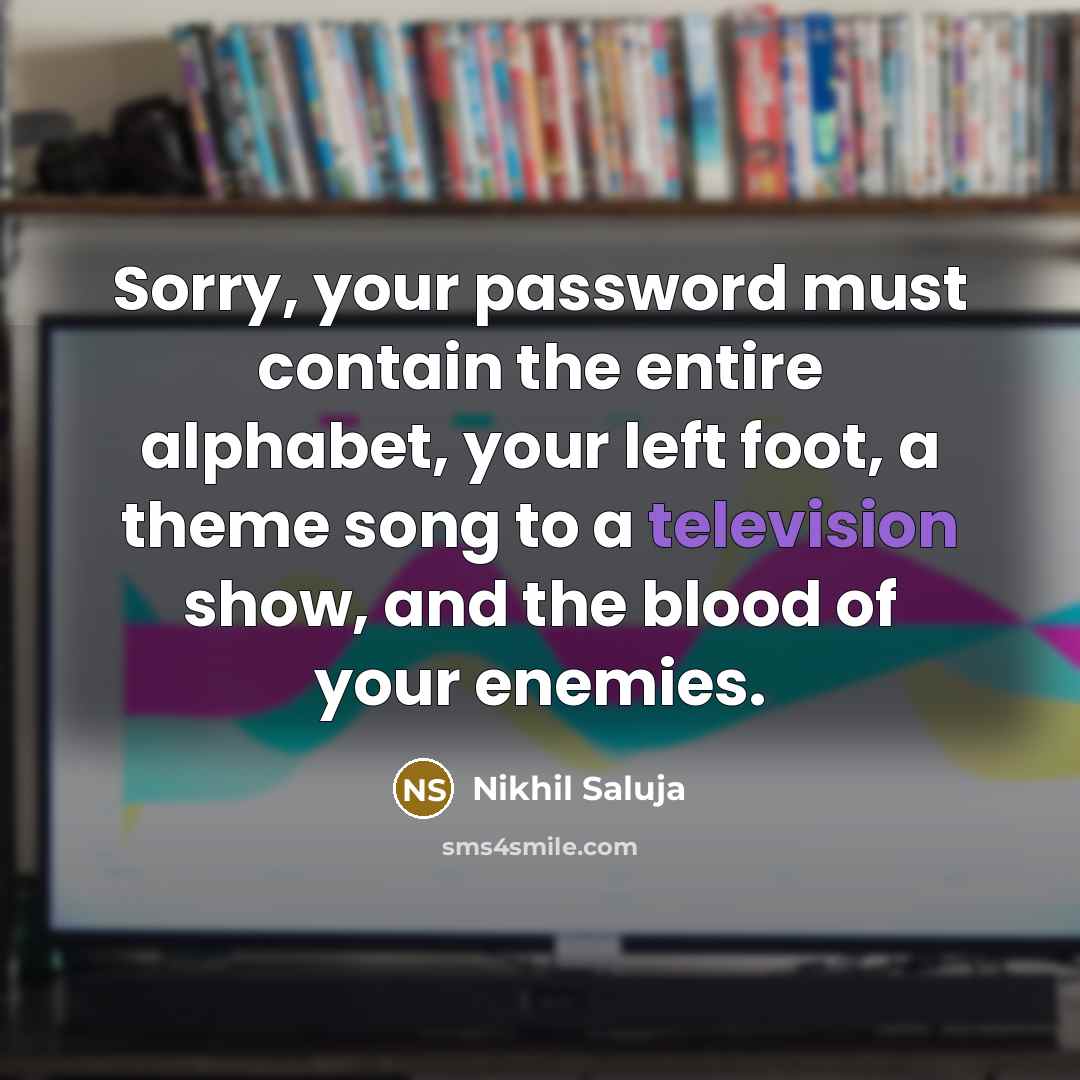 “Sorry, your password must contain the entire alphabet, your left foot, a theme song to a television show, and the blood of your enemies.” quote by Nikhil Saluja