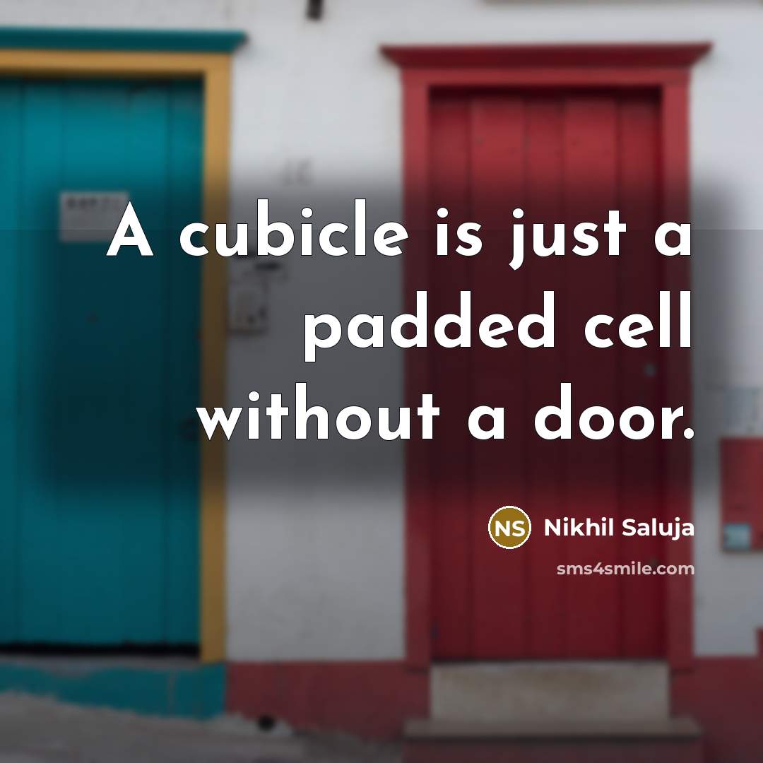 “A cubicle is just a padded cell without a door.” quote by Nikhil Saluja