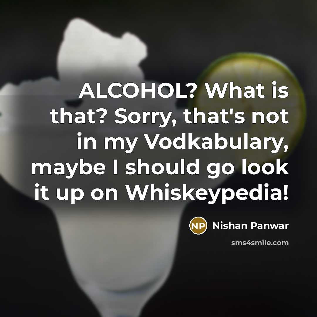 “ALCOHOL? What is that? Sorry, that's not in my Vodkabulary, maybe I should go look it up on Whiskeypedia!” quote by Nishan Panwar