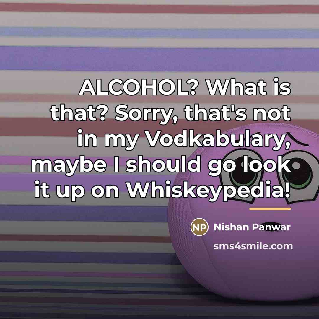 “ALCOHOL? What is that? Sorry, that's not in my Vodkabulary,…” quote by Nishan Panwar
