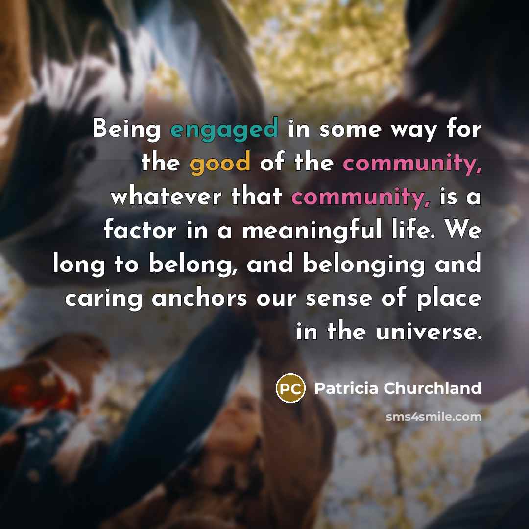 “Being engaged in some way for the good of the…” quote by Patricia Churchland