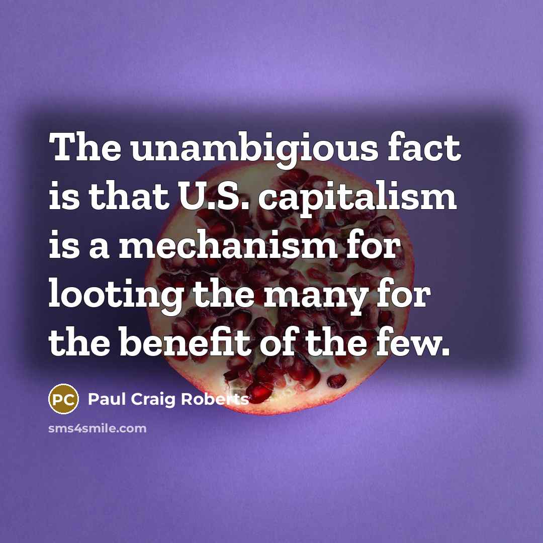 “The unambigious fact is that U.S. capitalism is a mechanism…” quote by Paul Craig Roberts