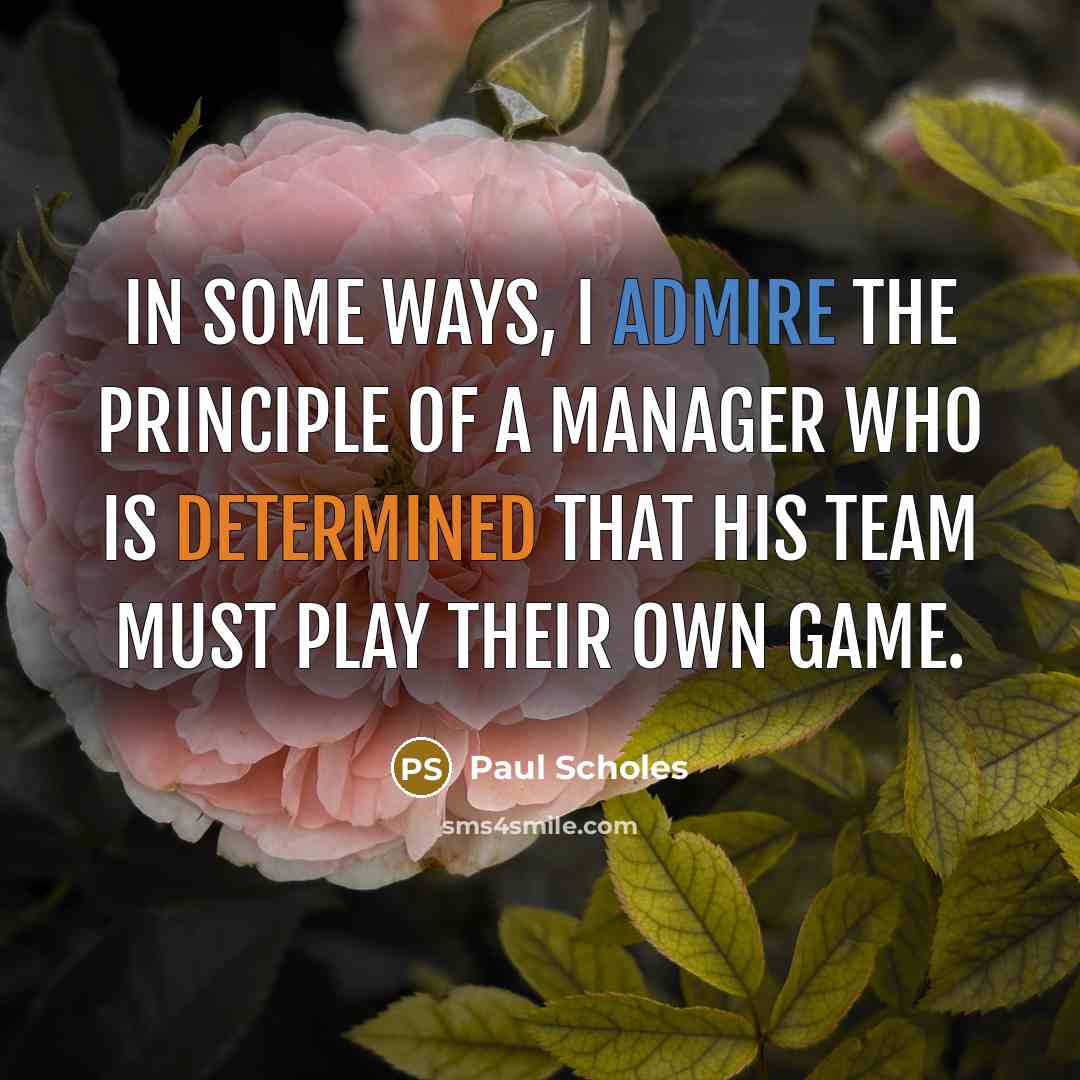 “In some ways, I admire the principle of a manager…” quote by Paul Scholes