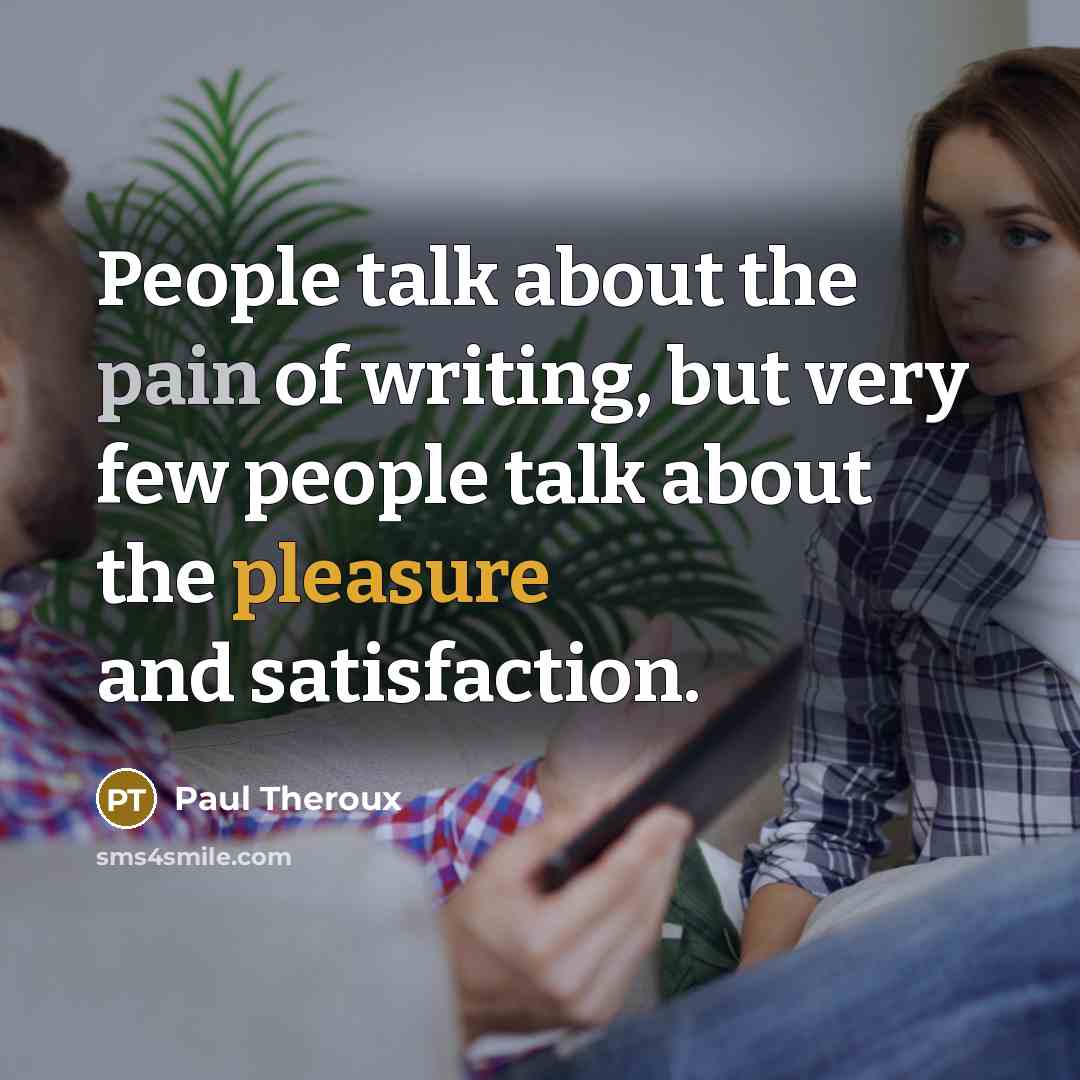 “People talk about the pain of writing, but very few…” quote by Paul Theroux