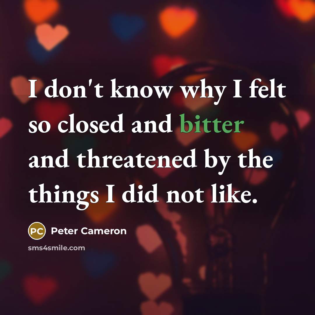 “I don't know why I felt so closed and bitter…” quote by Peter Cameron