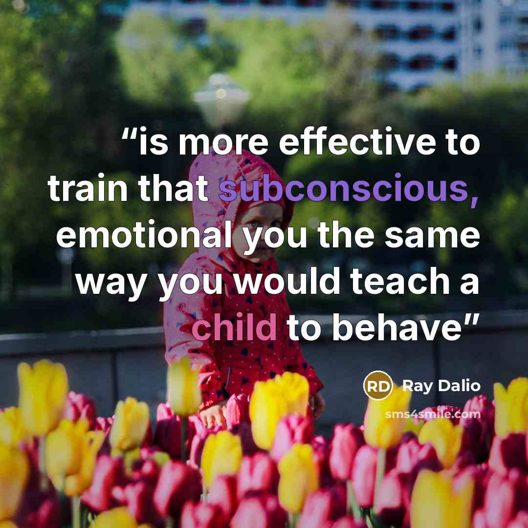 “is more effective to train that subconscious, emotional you the same way you would teach a child to behave” quote by Ray Dalio