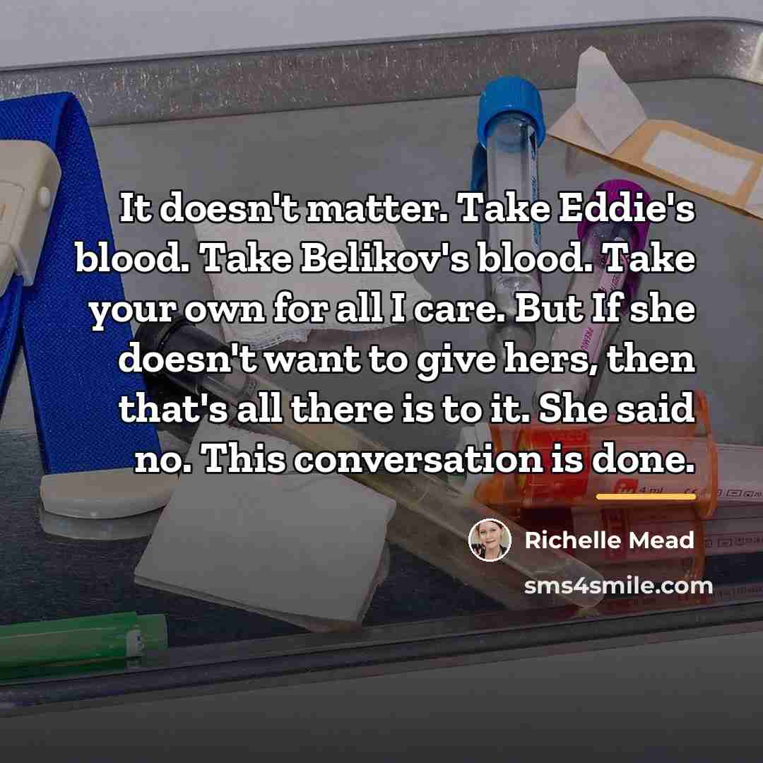 “It doesn't matter. Take Eddie's blood. Take Belikov's blood. Take…” quote by Richelle Mead