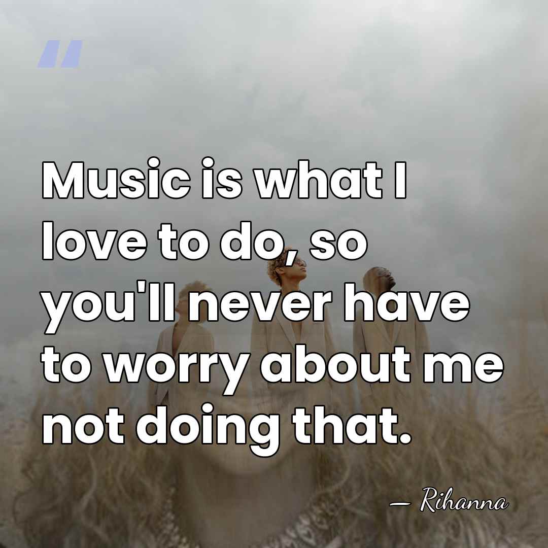 Music is what I love to do, so you'll never have to&hellip; - Rihanna