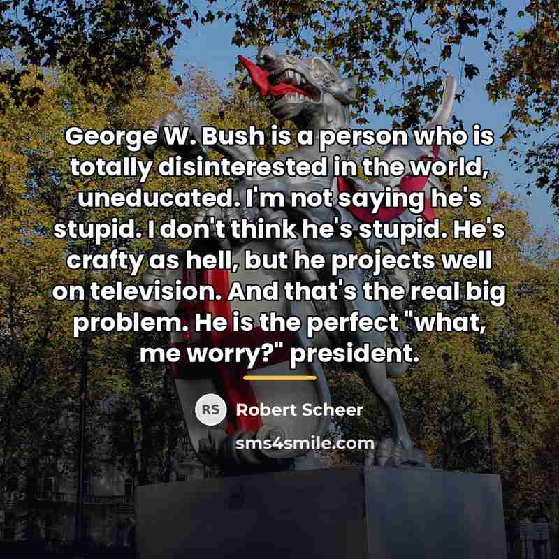 “George W. Bush is a person who is totally disinterested…” quote by Robert Scheer