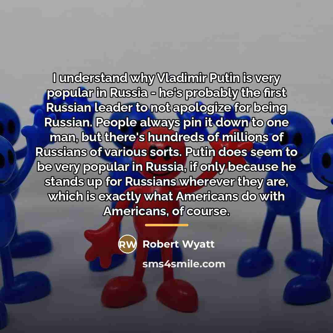 “I understand why Vladimir Putin is very popular in Russia…” quote by Robert Wyatt