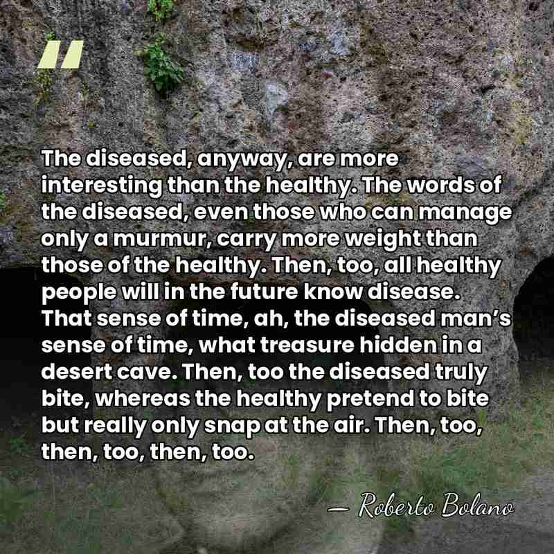 The diseased, anyway, are more interesting than the healthy. The words of&hellip; - Roberto Bolano