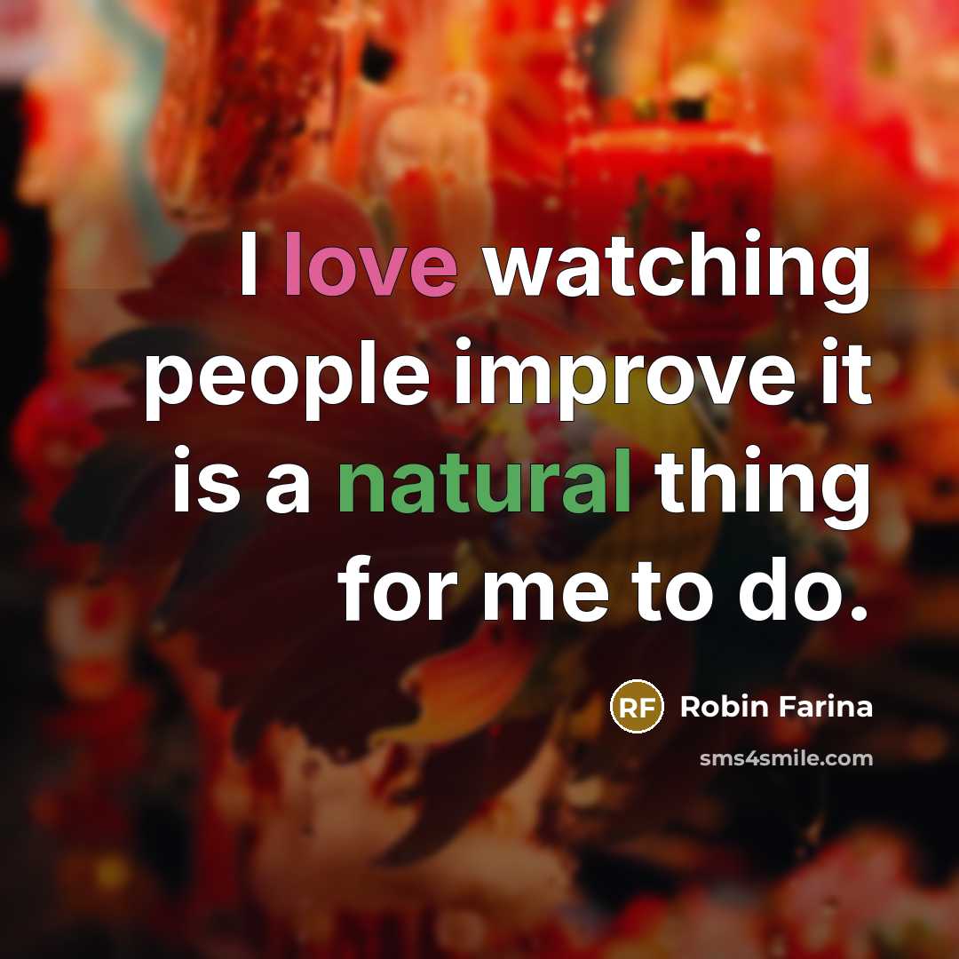 “I love watching people improve it is a natural thing for me to do.” quote by Robin Farina