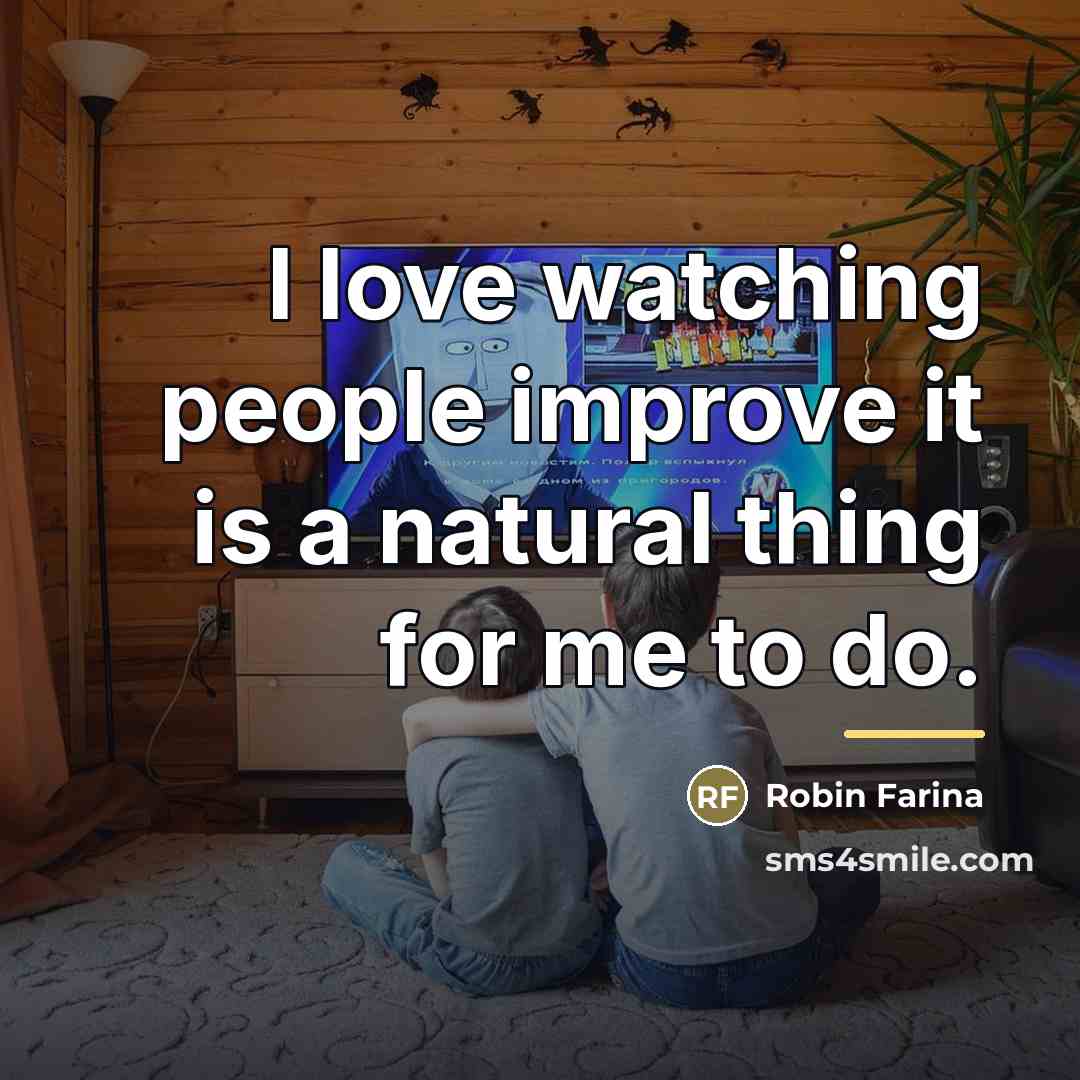 “I love watching people improve it is a natural thing…” quote by Robin Farina