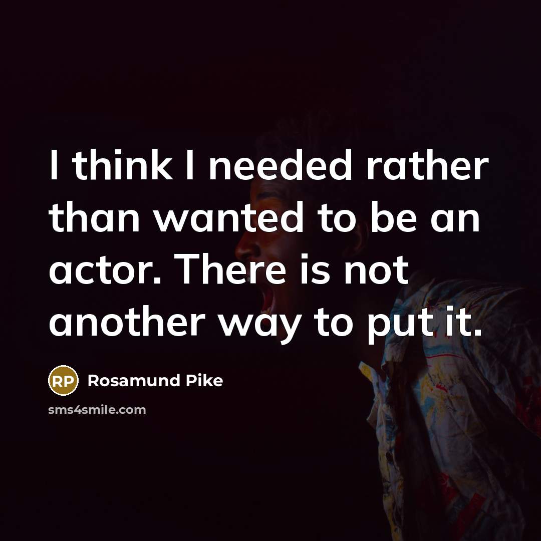 “I think I needed rather than wanted to be an…” quote by Rosamund Pike