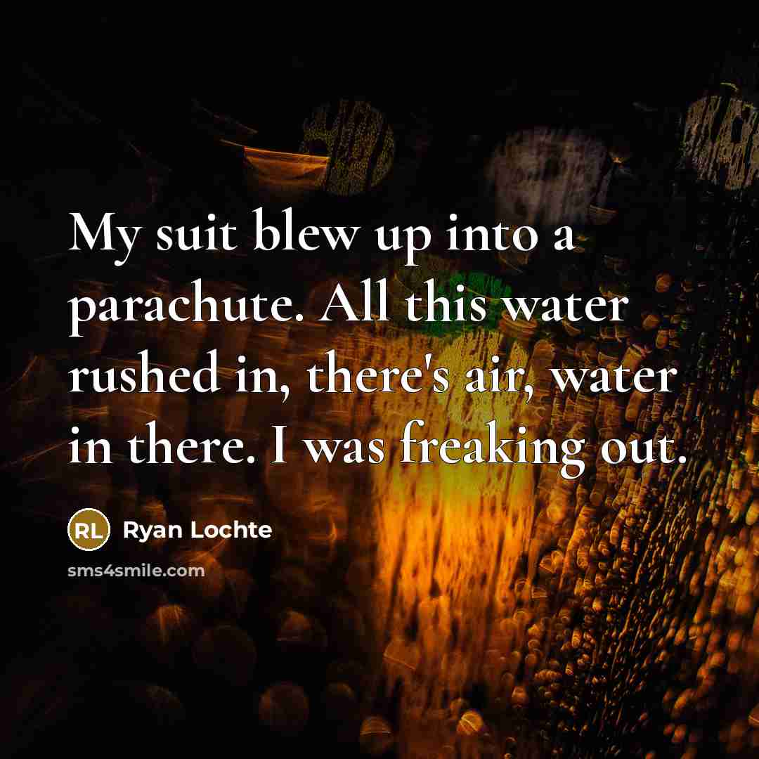 “My suit blew up into a parachute. All this water…” quote by Ryan Lochte