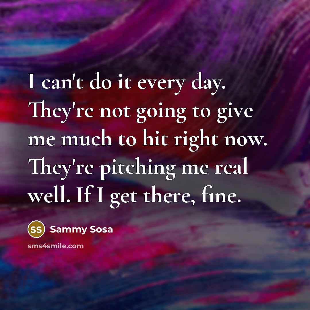 “I can't do it every day. They're not going to…” quote by Sammy Sosa