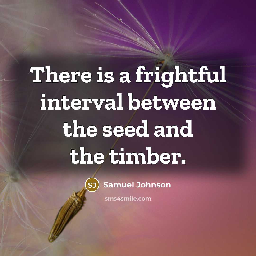 “There is a frightful interval between the seed and the timber.” quote by Samuel Johnson