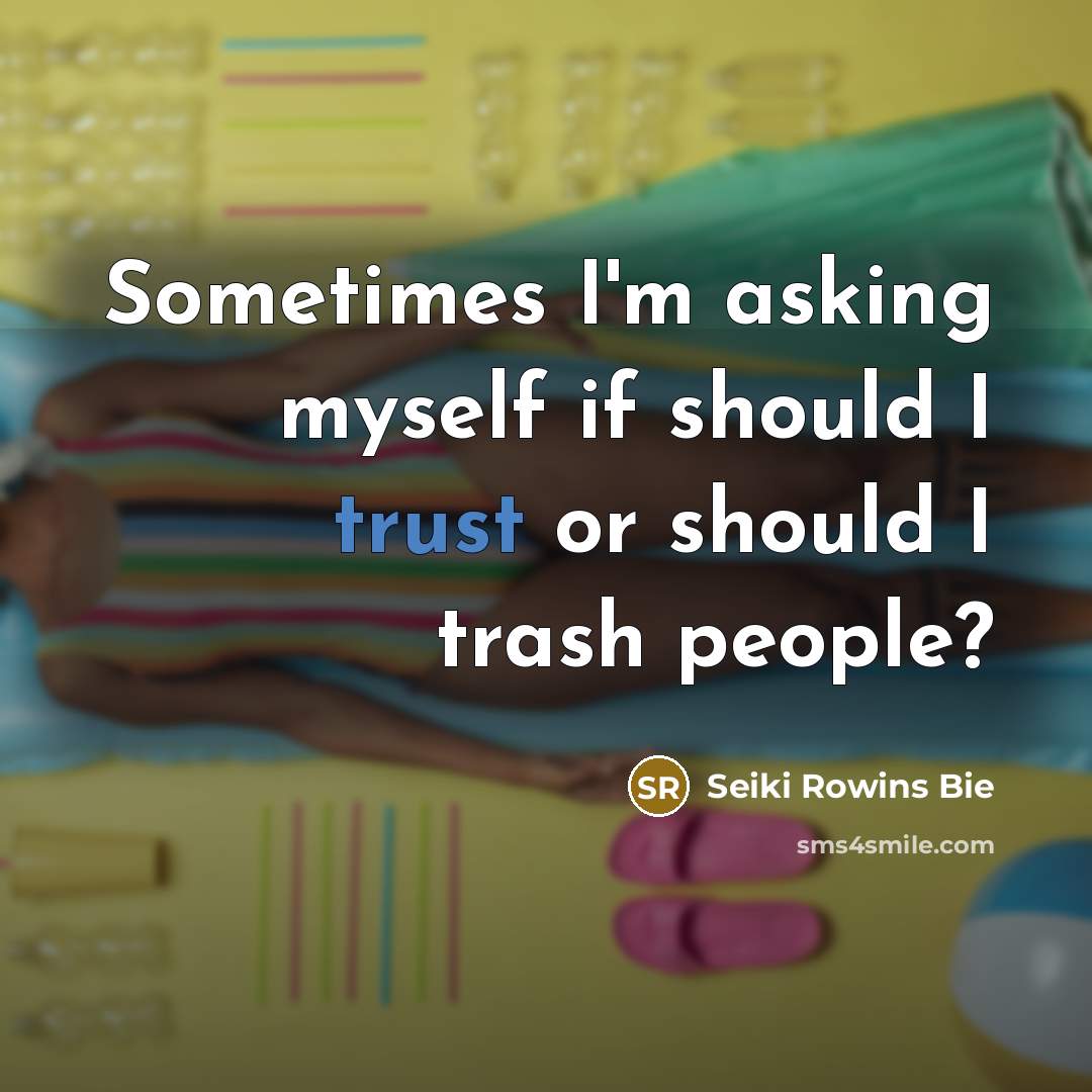 “Sometimes I'm asking myself if should I trust or should I trash people?” quote by Seiki Rowins Bie