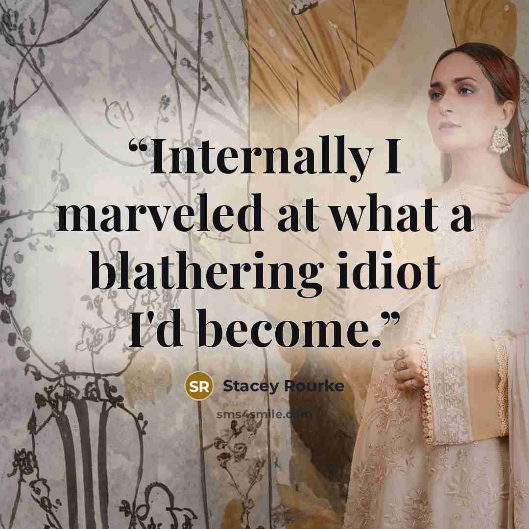 “Internally I marveled at what a blathering idiot I'd become.” quote by Stacey Rourke
