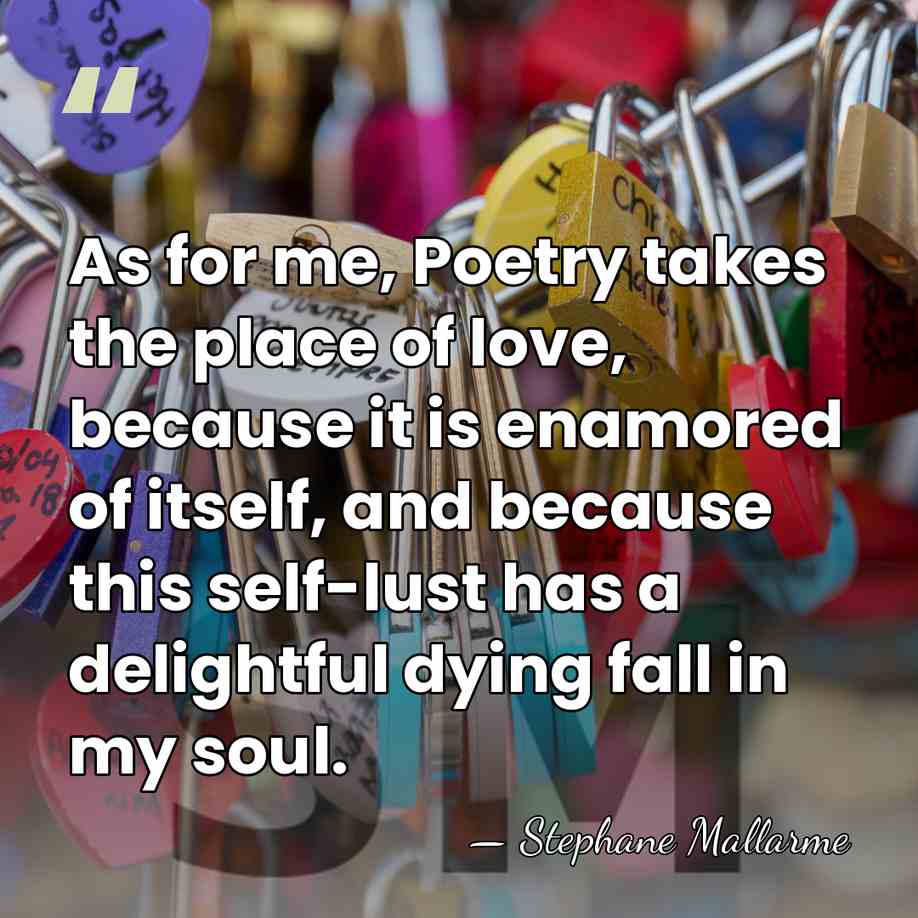 As for me, Poetry takes the place of love, because it is&hellip; - Stephane Mallarme